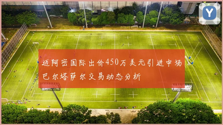 迈阿密国际出价450万美元引进中场巴尔塔萨尔交易动态分析