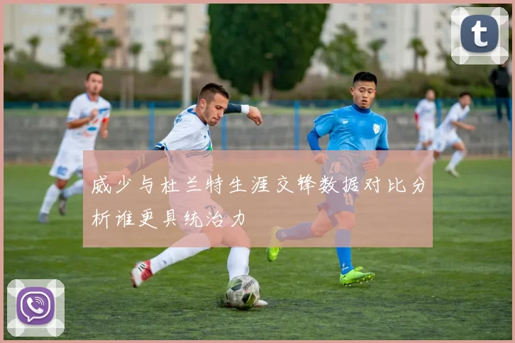 威少与杜兰特生涯交锋数据对比分析谁更具统治力