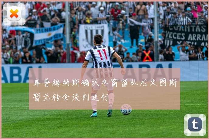 库普梅纳斯确认冬窗留队尤文图斯暂无转会谈判进行