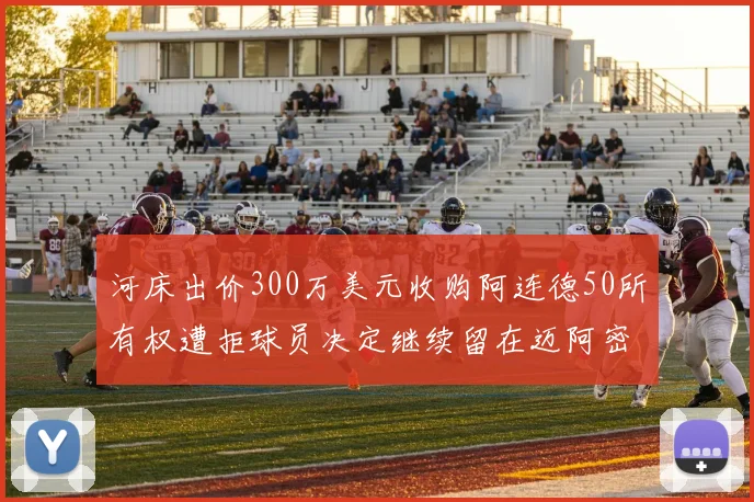 河床出价300万美元收购阿连德50所有权遭拒球员决定继续留在迈阿密