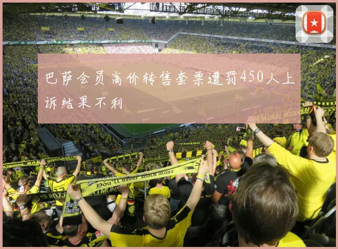 巴萨会员高价转售套票遭罚450人上诉结果不利
