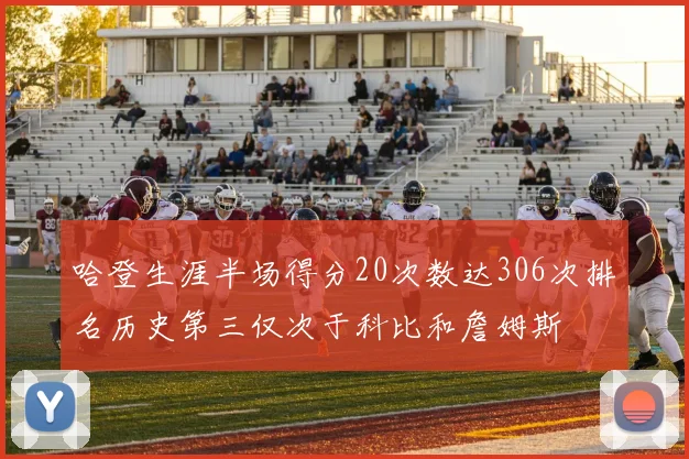 哈登生涯半场得分20次数达306次排名历史第三仅次于科比和詹姆斯