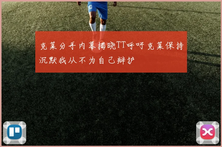 克莱分手内幕揭晓TT呼吁克莱保持沉默我从不为自己辩护