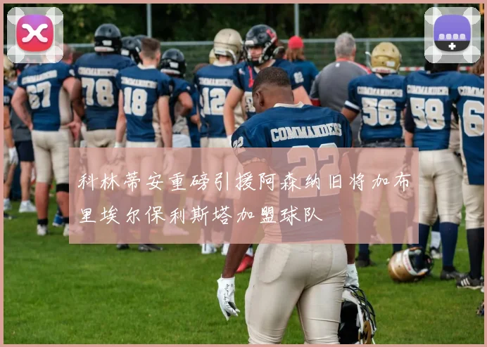 科林蒂安重磅引援阿森纳旧将加布里埃尔保利斯塔加盟球队