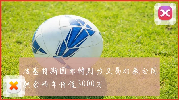 活塞将斯图尔特列为交易对象合同剩余两年价值3000万