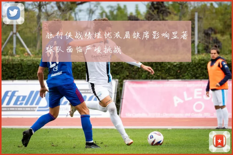 独行侠战绩堪忧浓眉缺席影响显著球队面临严峻挑战