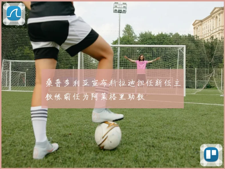 桑普多利亚宣布科拉迪担任新任主教练前任为阿莱格里助教