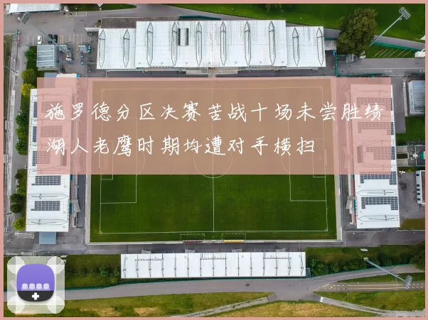 施罗德分区决赛苦战十场未尝胜绩湖人老鹰时期均遭对手横扫