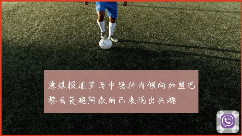意媒报道罗马中场科内倾向加盟巴黎或英超阿森纳已表现出兴趣